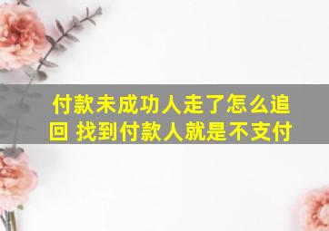 付款未成功人走了怎么追回 找到付款人就是不支付